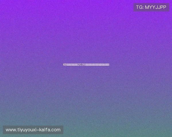 K8体育线上全面解读2026世界杯冠军争夺战最新动态与赛前预测