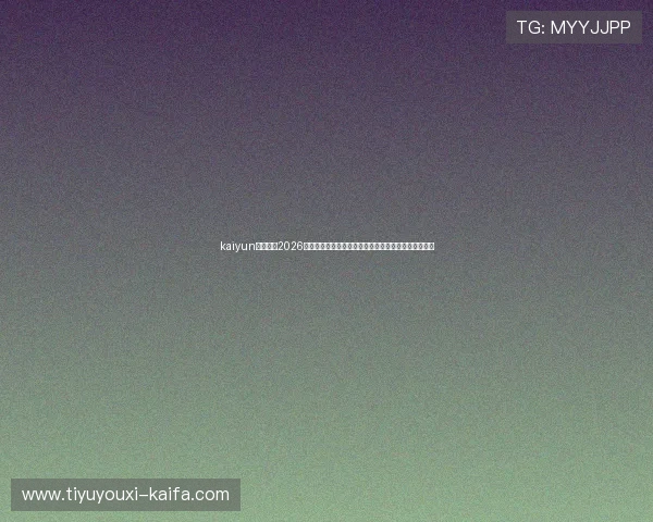 kaiyun体育平台2026世界杯直播在线观看指南与赛事精彩片段高清回放推荐