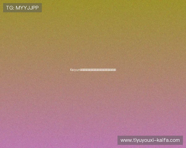 Kaiyun开云下载官方最新版,安全稳定的游戏下载平台推荐 Kaiyun开云下载官方最新版,安全稳定的游戏下载平台推荐