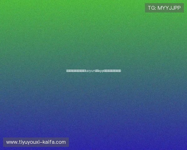 如何通过官方入口稳定访问kaiyun体育app,确保赛事信息及时掌握 如何通过官方入口稳定访问kaiyun体育app,确保赛事信息及时掌握